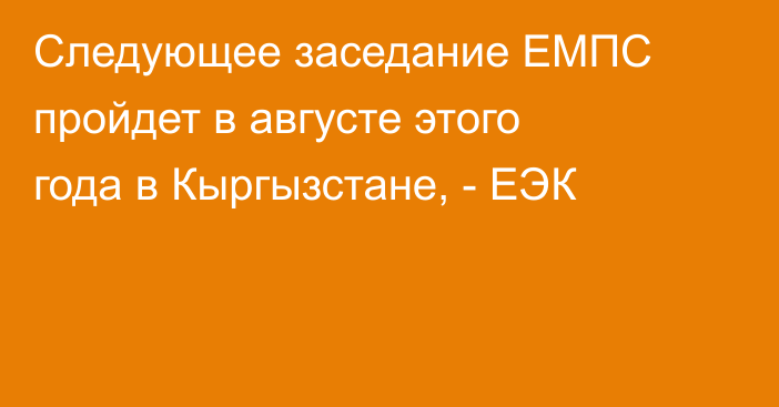 Следующее заседание ЕМПС пройдет в августе этого года в Кыргызстане, - ЕЭК